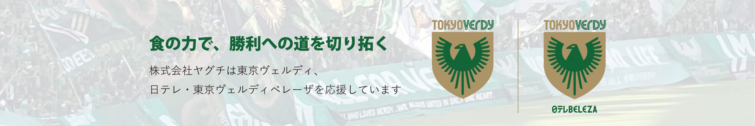 食の力で、勝利への道を切り拓く 株式会社ヤグチは東京ヴェルディ、日テレ・東京ヴェルディベレーザを応援しています